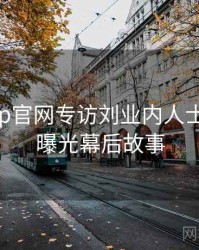 麻豆app官网专访刘业内人士：恋情曝光幕后故事