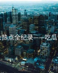全面社会热点全纪录——吃瓜背后原因