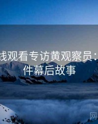 51网在线观看专访黄观察员：骚扰事件幕后故事