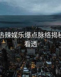 91黑料热辣娱乐爆点脉络揭秘，带你看透