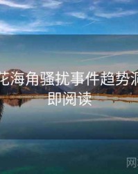 国产探花海角骚扰事件趋势洞察，立即阅读