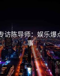 51爆料专访陈导师：娱乐爆点幕后故事