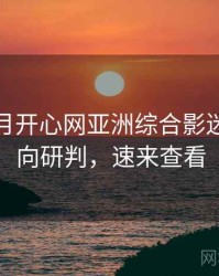 深爱五月开心网亚洲综合影迷讨论风向研判，速来查看