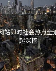 51视频网站即时社会热点全追踪，一起深挖