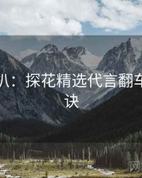 独家深扒：探花精选代言翻车爆火秘诀