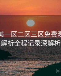 精品欧美一区二区三区免费观看话题解析全程记录深解析