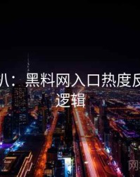 独家深扒：黑料网入口热度反转热度逻辑