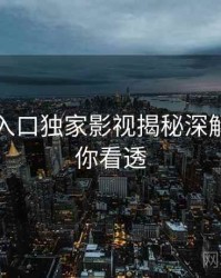 黑料网入口独家影视揭秘深解析，带你看透