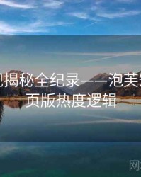 权威影视揭秘全纪录——泡芙短视频网页版热度逻辑