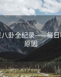 最新明星八卦全纪录——每日吃瓜背后原因