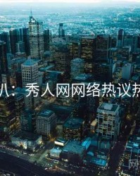 独家深扒：秀人网网络热议热度逻辑