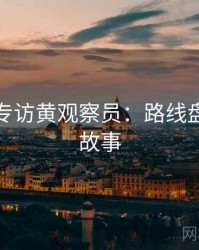 秀人网专访黄观察员：路线盘点幕后故事