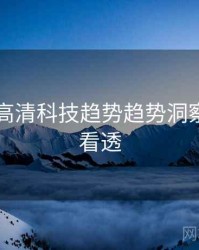 51爆料高清科技趋势趋势洞察，带你看透