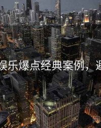 51爆料娱乐爆点经典案例，避坑必读