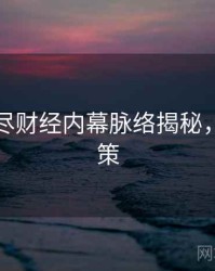 吃瓜详尽财经内幕脉络揭秘，助你决策