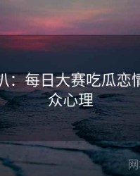 独家深扒：每日大赛吃瓜恋情曝光公众心理