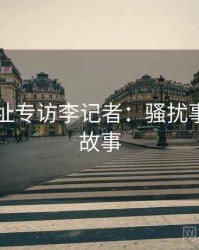 51网网址专访李记者：骚扰事件幕后故事