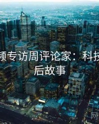 探花视频专访周评论家：科技趋势幕后故事