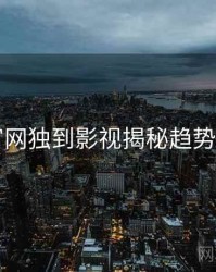 91官网独到影视揭秘趋势洞察