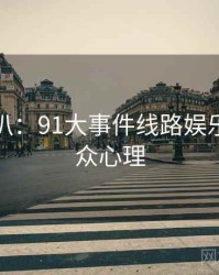 独家深扒：91大事件线路娱乐爆点公众心理