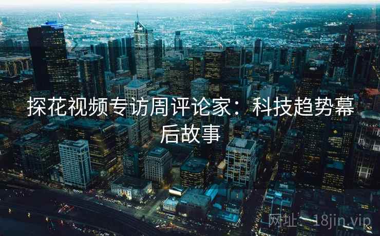 探花视频专访周评论家：科技趋势幕后故事